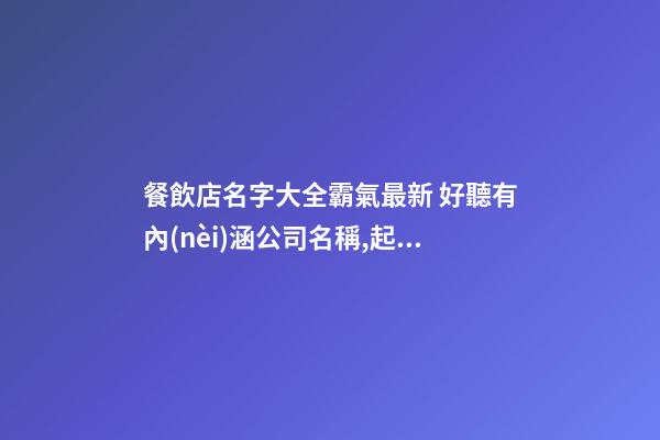 餐飲店名字大全霸氣最新 好聽有內(nèi)涵公司名稱,起名之家-第1張-公司起名-玄機派
